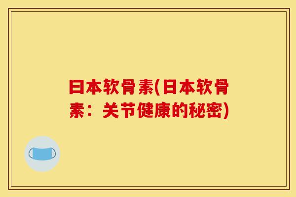 曰本软骨素(日本软骨素:关节健康的秘密) 曰本软骨素(日本软骨素:关节健康的秘密)