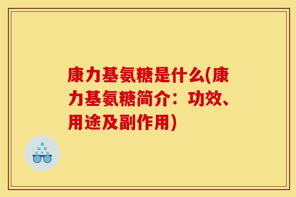 康力基氨糖是什么(康力基氨糖简介：功效、用途及副作用)