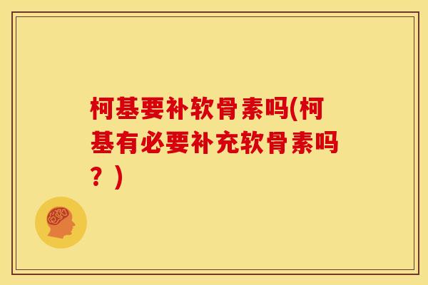 柯基要补软骨素吗(柯基有必要补充软骨素吗?) 柯基要补软骨素吗(柯基有必要补充软骨素吗?)