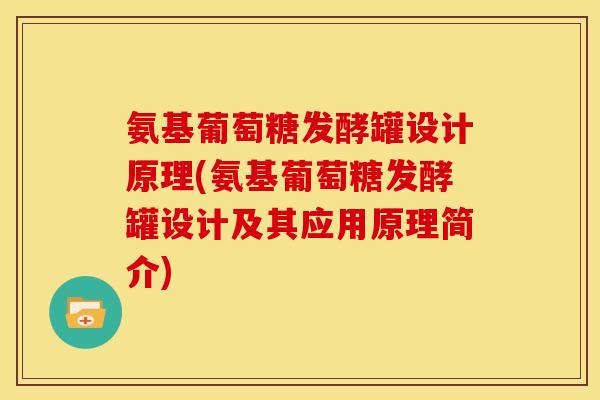 氨基葡萄糖发酵罐设计原理(氨基葡萄糖发酵罐设计及其应用原理简介) 氨基葡萄糖发酵罐设计原理(氨基葡萄糖发酵罐设计及其应用原理简介)