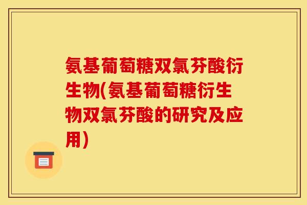 氨基葡萄糖双氯芬酸衍生物(氨基葡萄糖衍生物双氯芬酸的研究及应用) 氨基葡萄糖双氯芬酸衍生物(氨基葡萄糖衍生物双氯芬酸的研究及应用)