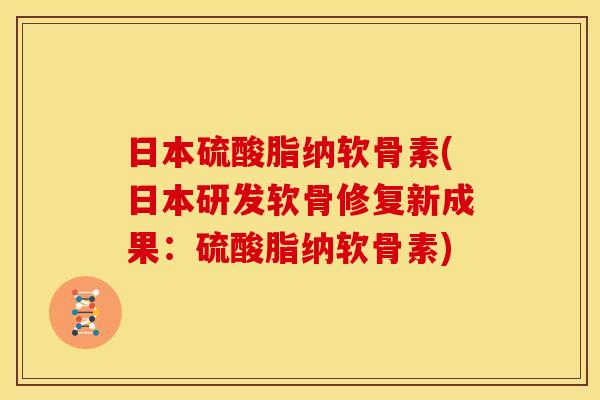日本硫酸脂纳软骨素(日本研发软骨修复新成果:硫酸脂纳软骨素) 日本硫酸脂纳软骨素(日本研发软骨修复新成果:硫酸脂纳软骨素)