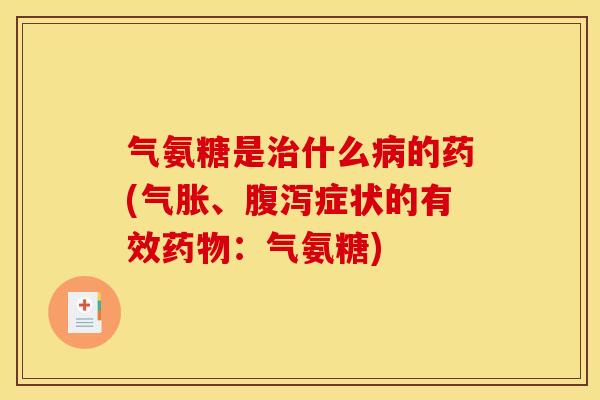 气氨糖是什么的药(气胀、症状的有效:气氨糖) 气氨糖是什么的药(气胀、症状的有效:气氨糖)