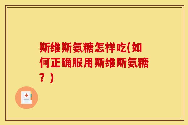 斯维斯氨糖怎样吃(如何正确服用斯维斯氨糖？)