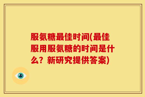 服氨糖佳时间(佳服用服氨糖的时间是什么？新研究提供答案)