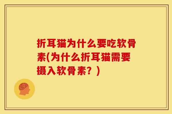 折耳猫为什么要吃软骨素(为什么折耳猫需要摄入软骨素?) 折耳猫为什么要吃软骨素(为什么折耳猫需要摄入软骨素?)