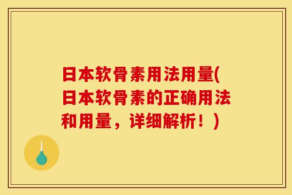 日本软骨素用法用量(日本软骨素的正确用法和用量，详细解析！)