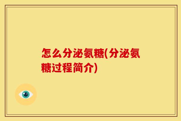 怎么分泌氨糖(分泌氨糖过程简介) 怎么分泌氨糖(分泌氨糖过程简介)