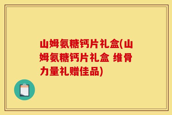 山姆氨糖钙片礼盒(山姆氨糖钙片礼盒 维骨力量礼赠佳品)