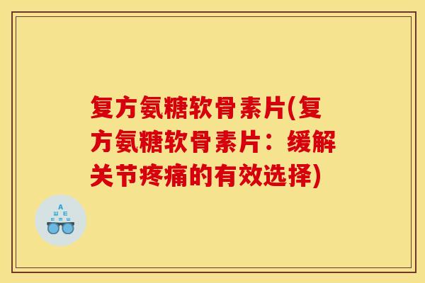 复方氨糖软骨素片(复方氨糖软骨素片:缓解关节的有效选择) 复方氨糖软骨素片(复方氨糖软骨素片:缓解关节的有效选择)