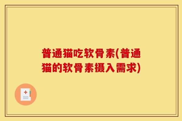 普通猫吃软骨素(普通猫的软骨素摄入需求) 普通猫吃软骨素(普通猫的软骨素摄入需求)