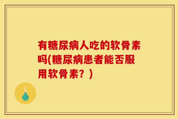 有人吃的软骨素吗(患者能否服用软骨素?) 有人吃的软骨素吗(患者能否服用软骨素?)