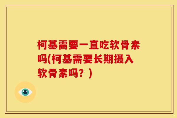 柯基需要一直吃软骨素吗(柯基需要长期摄入软骨素吗?) 柯基需要一直吃软骨素吗(柯基需要长期摄入软骨素吗?)