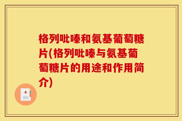 格列吡嗪和氨基葡萄糖片(格列吡嗪与氨基葡萄糖片的用途和作用简介) 格列吡嗪和氨基葡萄糖片(格列吡嗪与氨基葡萄糖片的用途和作用简介)