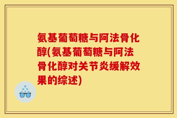 氨基葡萄糖与阿法骨化醇(氨基葡萄糖与阿法骨化醇对缓解效果的综述) 氨基葡萄糖与阿法骨化醇(氨基葡萄糖与阿法骨化醇对缓解效果的综述)