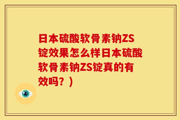 日本硫酸软骨素钠ZS锭效果怎么样日本硫酸软骨素钠ZS锭真的有效吗？)
