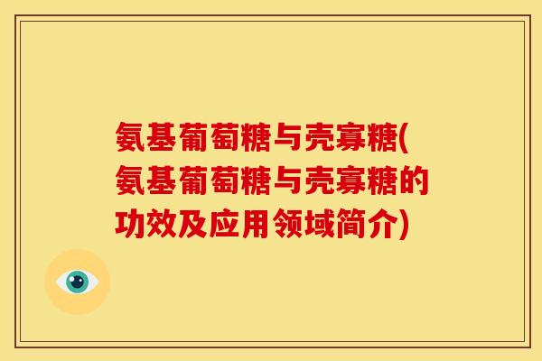 氨基葡萄糖与壳寡糖(氨基葡萄糖与壳寡糖的功效及应用领域简介) 氨基葡萄糖与壳寡糖(氨基葡萄糖与壳寡糖的功效及应用领域简介)