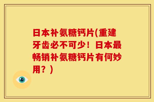 日本补氨糖钙片(重建牙齿必不可少!日本畅销补氨糖钙片有何妙用?) 日本补氨糖钙片(重建牙齿必不可少!日本畅销补氨糖钙片有何妙用?)