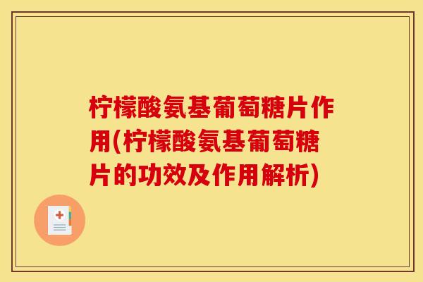柠檬酸氨基葡萄糖片作用(柠檬酸氨基葡萄糖片的功效及作用解析)