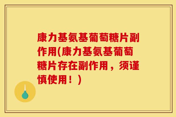 康力基氨基葡萄糖片副作用(康力基氨基葡萄糖片存在副作用,须谨慎使用!) 康力基氨基葡萄糖片副作用(康力基氨基葡萄糖片存在副作用,须谨慎使用!)