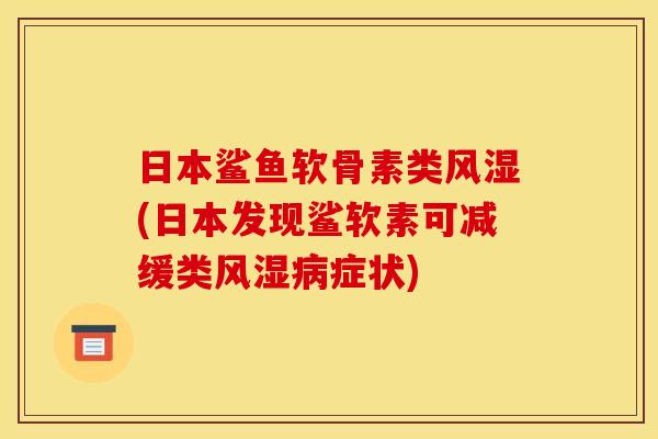 日本鲨鱼软骨素类(日本发现鲨软素可减缓类症状) 日本鲨鱼软骨素类(日本发现鲨软素可减缓类症状)