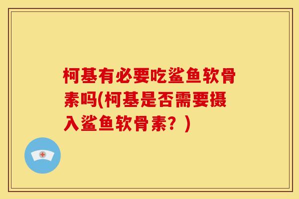 柯基有必要吃鲨鱼软骨素吗(柯基是否需要摄入鲨鱼软骨素？)