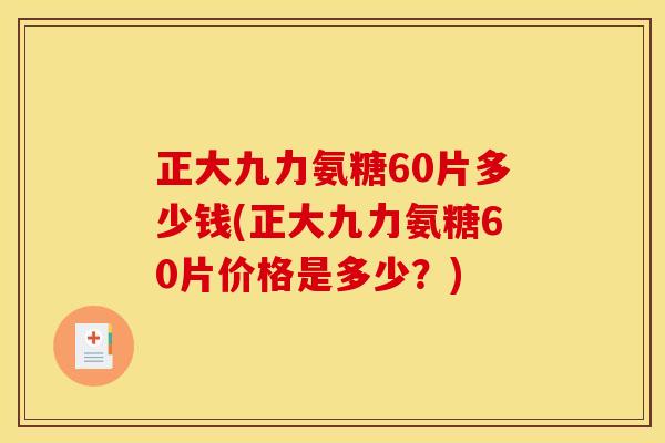 正大九力氨糖60片多少钱(正大九力氨糖60片价格是多少？)