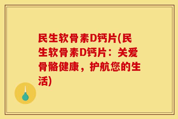 民生软骨素D钙片(民生软骨素D钙片：关爱骨骼健康，护航您的生活)