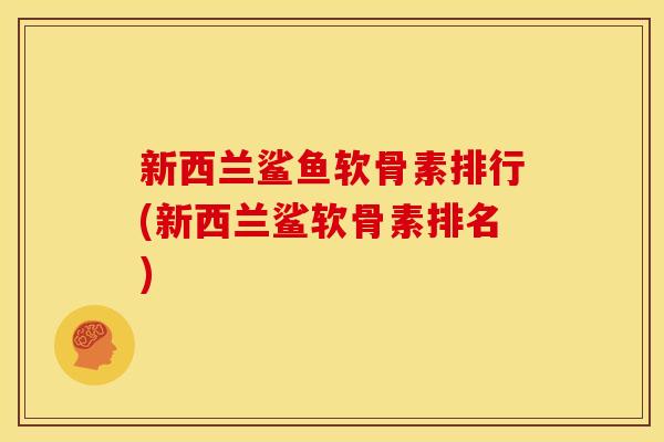 新西兰鲨鱼软骨素排行(新西兰鲨软骨素排名) 新西兰鲨鱼软骨素排行(新西兰鲨软骨素排名)
