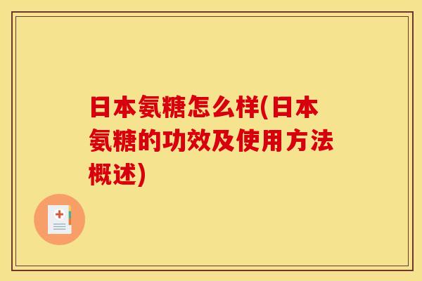 日本氨糖怎么样(日本氨糖的功效及使用方法概述) 日本氨糖怎么样(日本氨糖的功效及使用方法概述)