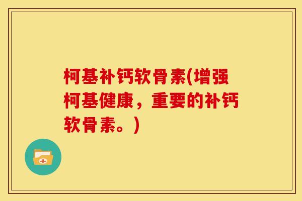 柯基补钙软骨素(增强柯基健康,重要的补钙软骨素。) 柯基补钙软骨素(增强柯基健康,重要的补钙软骨素。)