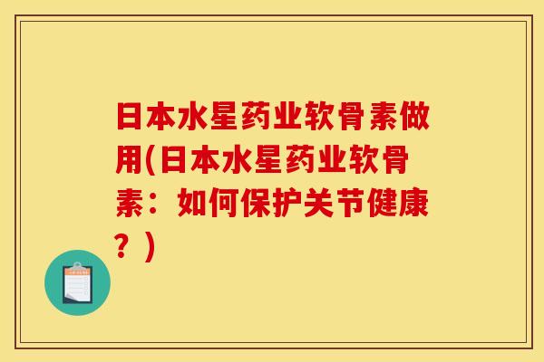日本水星药业软骨素做用(日本水星药业软骨素:如何保护关节健康?) 日本水星药业软骨素做用(日本水星药业软骨素:如何保护关节健康?)