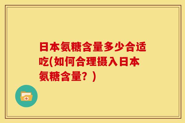 日本氨糖含量多少合适吃(如何合理摄入日本氨糖含量？)