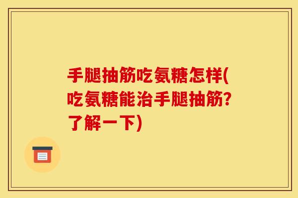 手腿抽筋吃氨糖怎样(吃氨糖能手腿抽筋？了解一下)