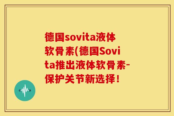 德国sovita液体软骨素(德国Sovita推出液体软骨素-保护关节新选择! 德国sovita液体软骨素(德国Sovita推出液体软骨素-保护关节新选择!