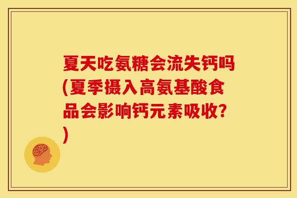 夏天吃氨糖会流失钙吗(夏季摄入高氨基酸食品会影响钙元素吸收?) 夏天吃氨糖会流失钙吗(夏季摄入高氨基酸食品会影响钙元素吸收?)