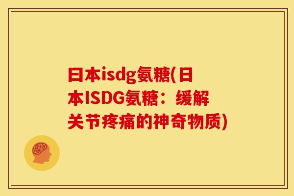 曰本isdg氨糖(日本ISDG氨糖:缓解关节的神奇物质) 曰本isdg氨糖(日本ISDG氨糖:缓解关节的神奇物质)