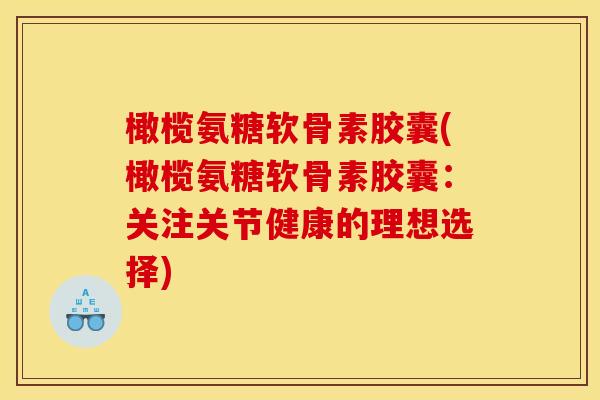 橄榄氨糖软骨素胶囊(橄榄氨糖软骨素胶囊：关注关节健康的理想选择)