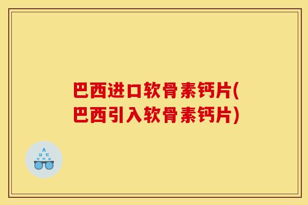巴西进口软骨素钙片(巴西引入软骨素钙片)