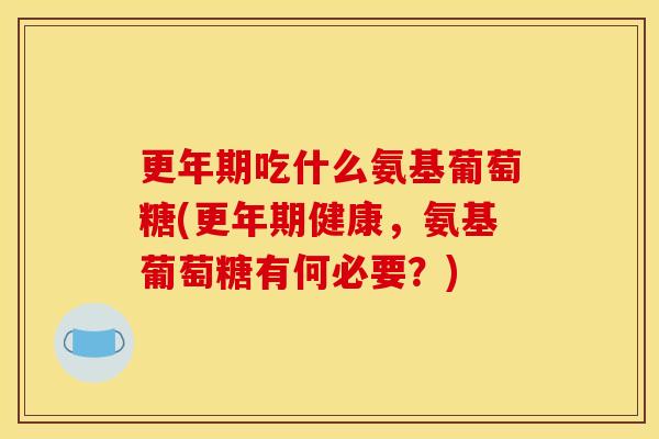 吃什么氨基葡萄糖(健康,氨基葡萄糖有何必要?) 吃什么氨基葡萄糖(健康,氨基葡萄糖有何必要?)
