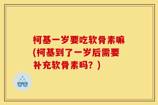 柯基一岁要吃软骨素嘛(柯基到了一岁后需要补充软骨素吗？)