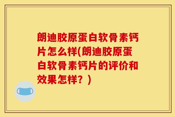朗迪胶原蛋白软骨素钙片怎么样(朗迪胶原蛋白软骨素钙片的评价和效果怎样?) 朗迪胶原蛋白软骨素钙片怎么样(朗迪胶原蛋白软骨素钙片的评价和效果怎样?)