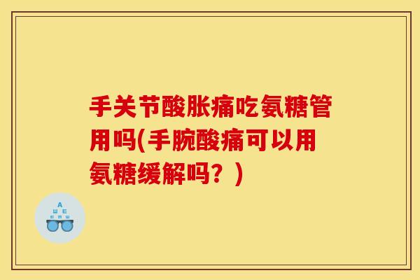 手关节酸胀痛吃氨糖管用吗(手腕酸痛可以用氨糖缓解吗？)