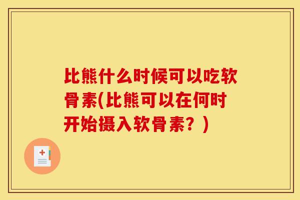 比熊什么时候可以吃软骨素(比熊可以在何时开始摄入软骨素？)