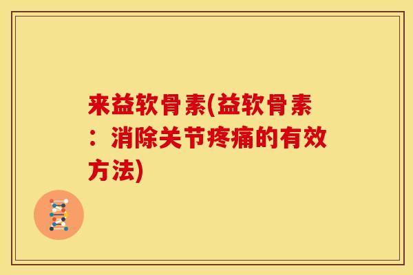 来益软骨素(益软骨素:消除关节的有效方法) 来益软骨素(益软骨素:消除关节的有效方法)