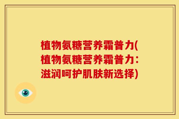 植物氨糖营养霜普力(植物氨糖营养霜普力:滋润呵护新选择) 植物氨糖营养霜普力(植物氨糖营养霜普力:滋润呵护新选择)