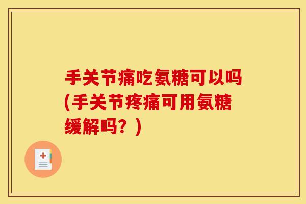 手关节痛吃氨糖可以吗(手关节可用氨糖缓解吗？)
