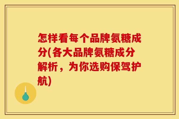 怎样看每个品牌氨糖成分(各大品牌氨糖成分解析,为你选购保驾护航) 怎样看每个品牌氨糖成分(各大品牌氨糖成分解析,为你选购保驾护航)