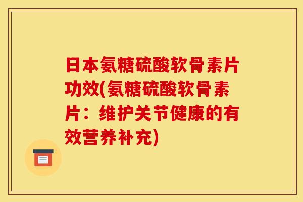 日本氨糖硫酸软骨素片功效(氨糖硫酸软骨素片:维护关节健康的有效营养补充) 日本氨糖硫酸软骨素片功效(氨糖硫酸软骨素片:维护关节健康的有效营养补充)