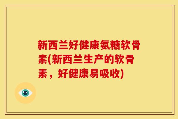 新西兰好健康氨糖软骨素(新西兰生产的软骨素，好健康易吸收)